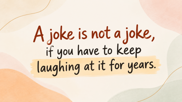 A joke is not a joke, if you have to keep laughing at it for years