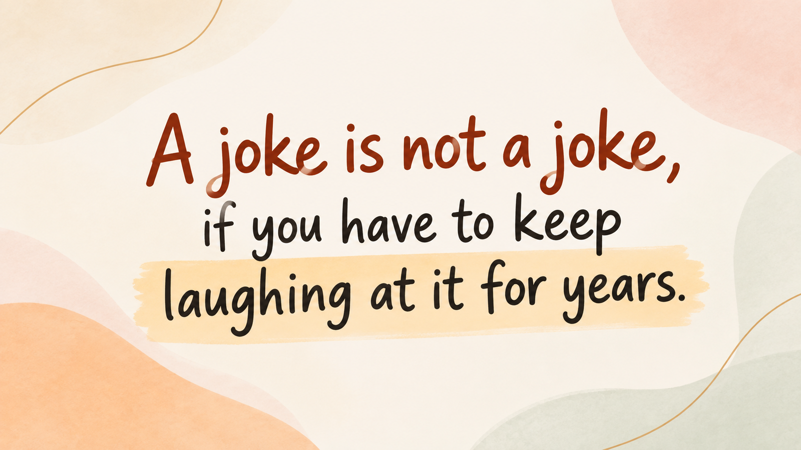 A joke is not a joke, if you have to keep laughing at it for years
